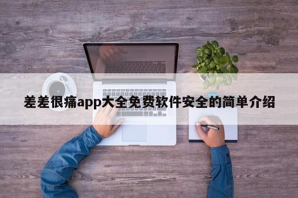 差差很痛app大全免费软件安全的简单介绍
