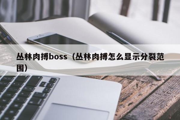 丛林肉搏boss(丛林肉搏怎么显示分裂范围)