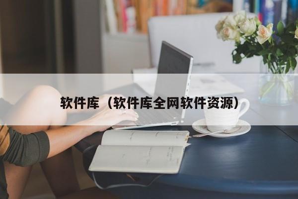 软件库(软件库全网软件资源)