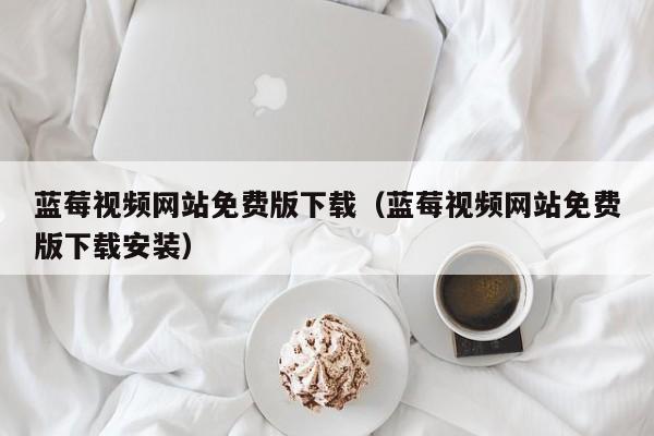 蓝莓视频网站免费版下载(蓝莓视频网站免费版下载安装)