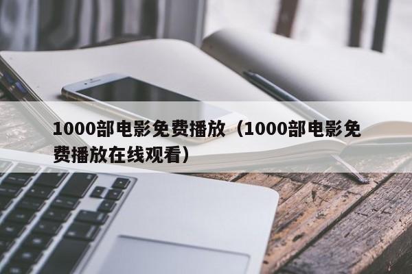 1000部电影免费播放(1000部电影免费播放在线观看)