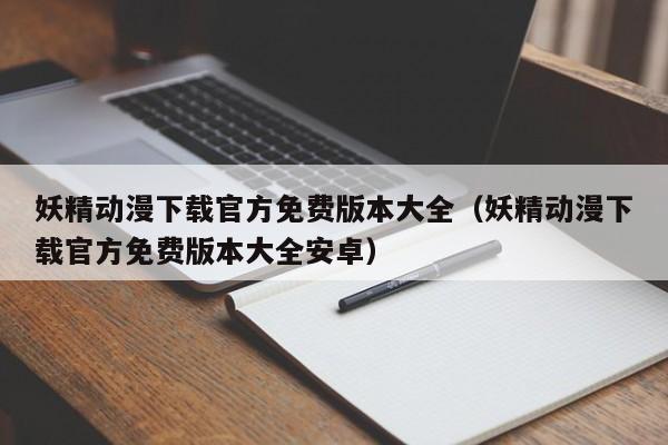 妖精动漫下载官方免费版本大全(妖精动漫下载官方免费版本大全安卓)