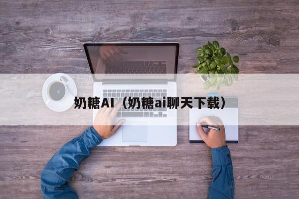 奶糖AI(奶糖ai聊天下载)