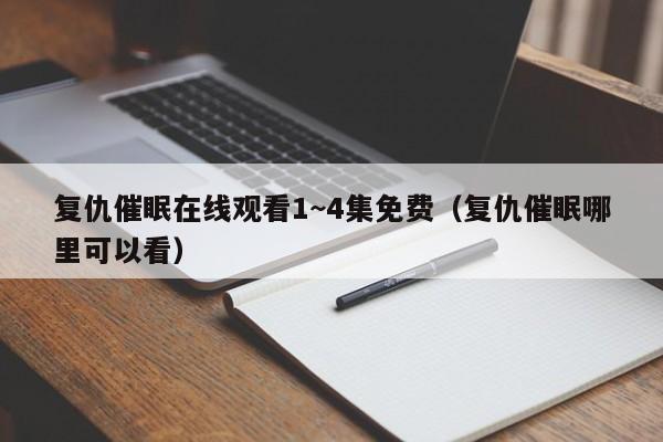 复仇催眠在线观看1~4集免费(复仇催眠哪里可以看)