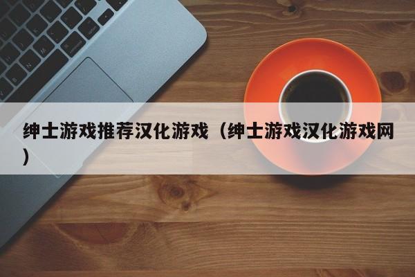 绅士游戏推荐汉化游戏(绅士游戏汉化游戏网)