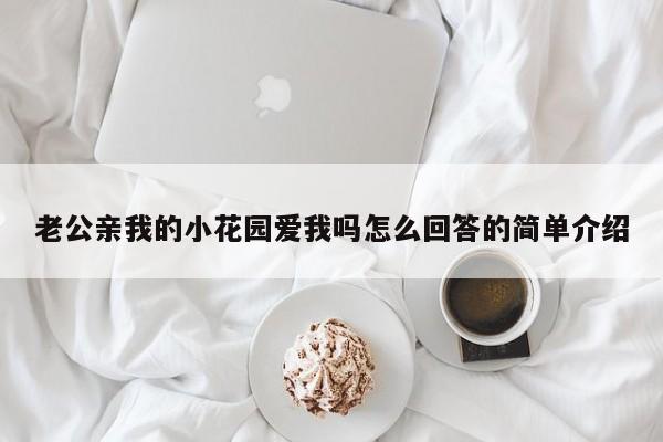 老公亲我的小花园爱我吗怎么回答的简单介绍
