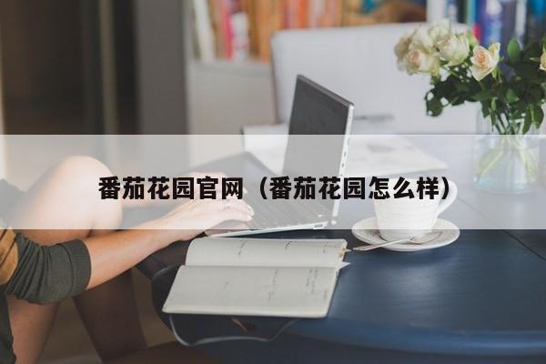 番茄花园官网(番茄花园怎么样)