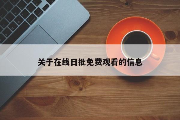 关于在线日批免费观看的信息
