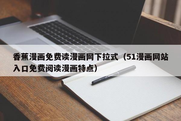 香蕉漫画免费读漫画网下拉式(51漫画网站入口免费阅读漫画特点)