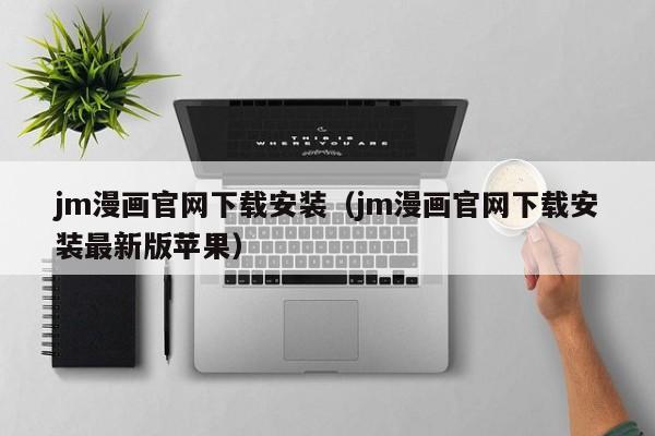 jm漫画官网下载安装(jm漫画官网下载安装最新版苹果)