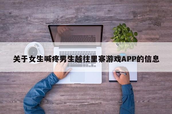 关于女生喊疼男生越往里寨游戏APP的信息