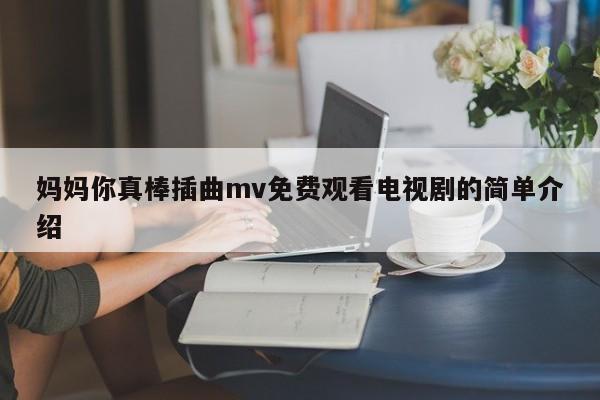 妈妈你真棒插曲mv免费观看电视剧的简单介绍