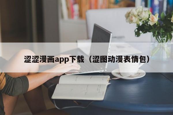 涩涩漫画app下载(涩图动漫表情包)
