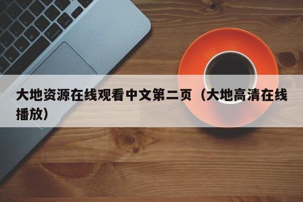 大地资源在线观看中文第二页(大地高清在线播放)
