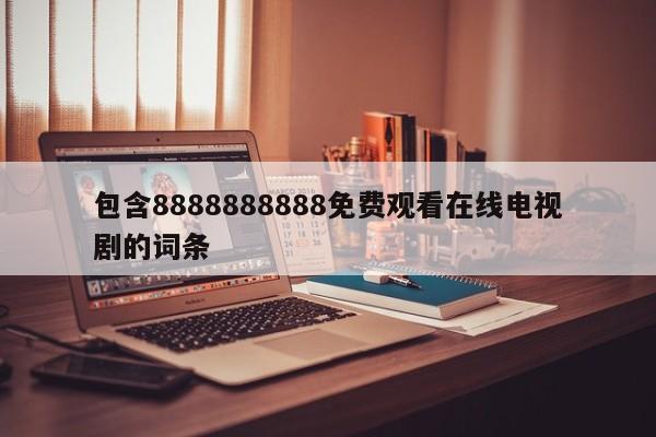 包含8888888888免费观看在线电视剧的词条