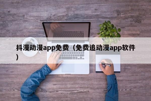 抖漫动漫app免费(免费追动漫app软件)
