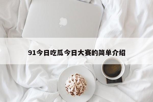 91今日吃瓜今日大赛的简单介绍