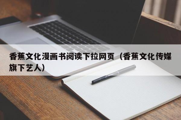 香蕉文化漫画书阅读下拉网页(香蕉文化传媒旗下艺人)