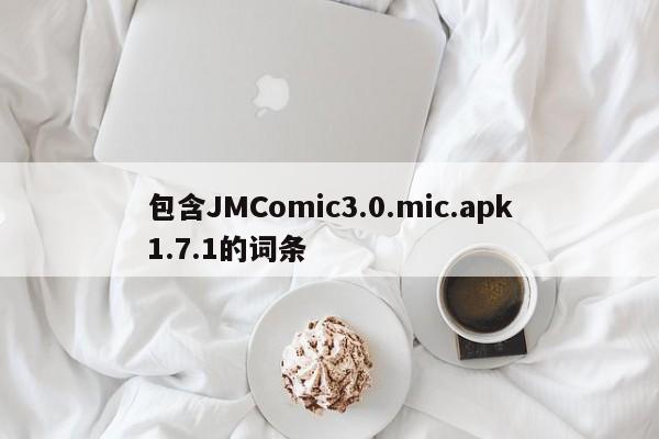 包含JMComic3.0.mic.apk1.7.1的词条