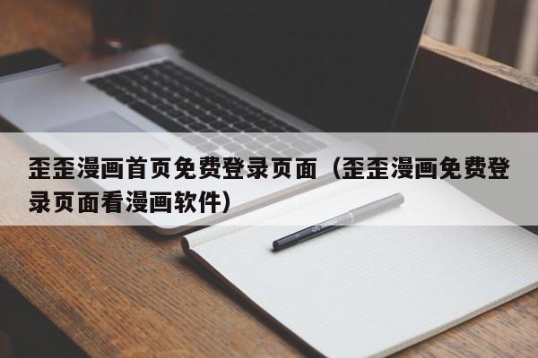 歪歪漫画首页免费登录页面(歪歪漫画免费登录页面看漫画软件)