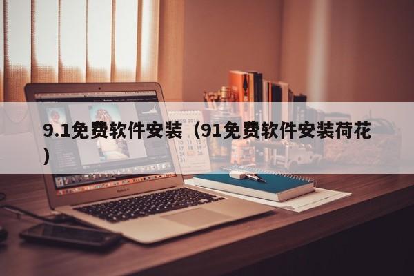 9.1免费软件安装(91免费软件安装荷花)