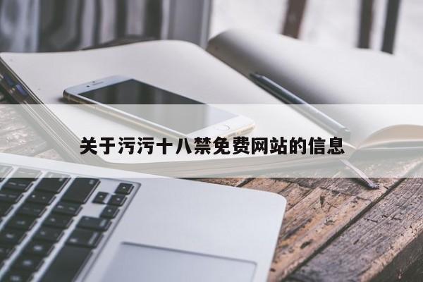 关于污污十八禁免费网站的信息