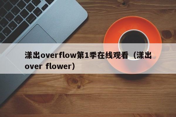 漾出overflow第1季在线观看(漾出over flower)