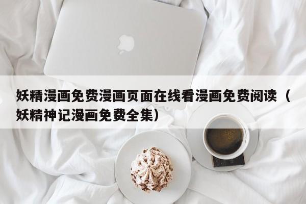 妖精漫画免费漫画页面在线看漫画免费阅读(妖精神记漫画免费全集)