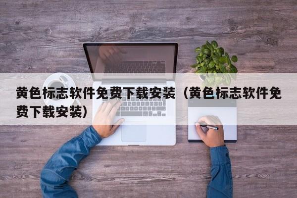 黄色标志软件免费下载安装(黄色标志软件免费下载安装)