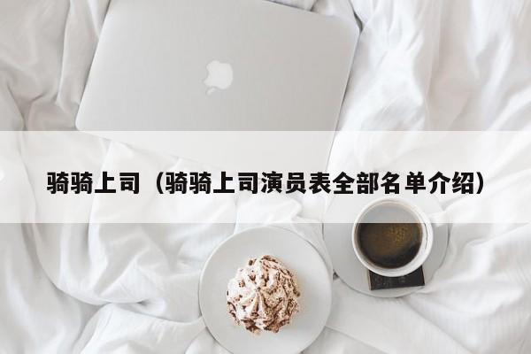 骑骑上司(骑骑上司演员表全部名单介绍)