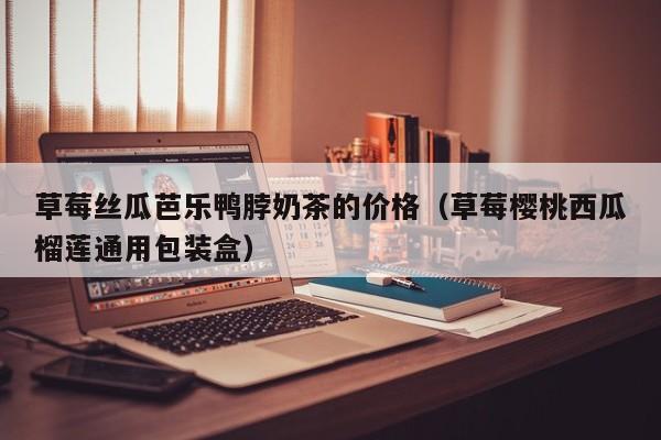草莓丝瓜芭乐鸭脖奶茶的价格(草莓樱桃西瓜榴莲通用包装盒)