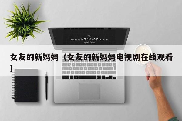 女友的新妈妈(女友的新妈妈电视剧在线观看)