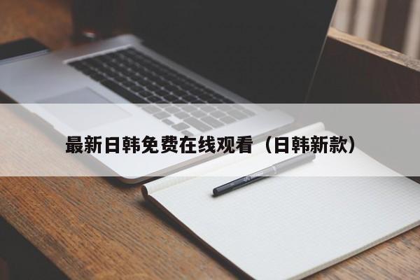 最新日韩免费在线观看(日韩新款)