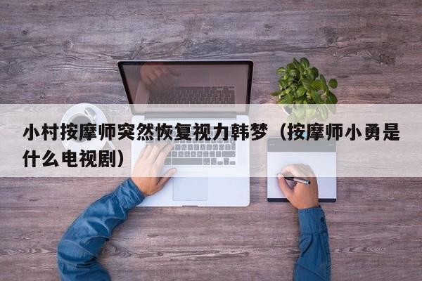 小村按摩师突然恢复视力韩梦(按摩师小勇是什么电视剧)