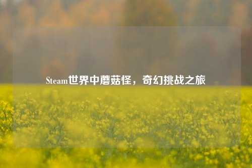 Steam世界中蘑菇怪，奇幻挑战之旅