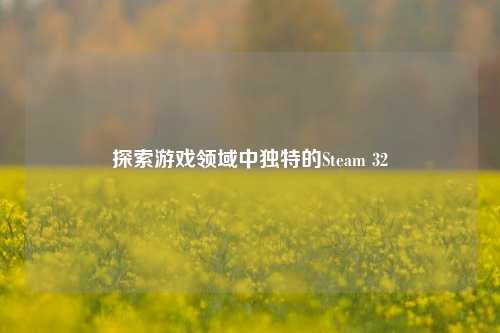 探索游戏领域中独特的Steam 32