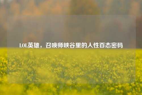 LOL英雄，召唤师峡谷里的人性百态密码