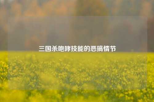 三国杀咆哮技能的恶搞情节