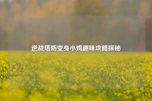 逆战塔防变身小鸡趣味攻略探秘