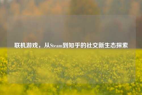 联机游戏，从Steam到知乎的社交新生态探索