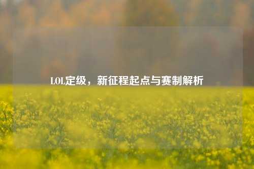 LOL定级,新征程起点与赛制解析