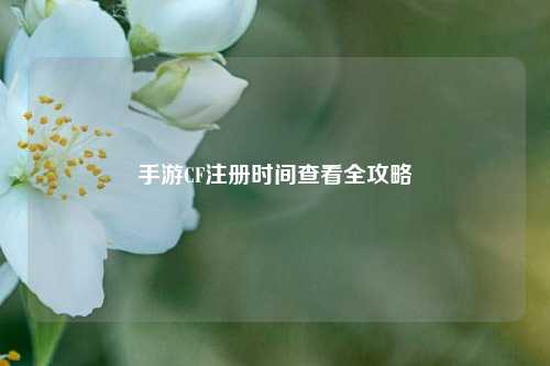 手游CF注册时间查看全攻略