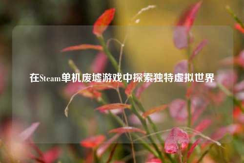 在Steam单机废墟游戏中探索独特虚拟世界