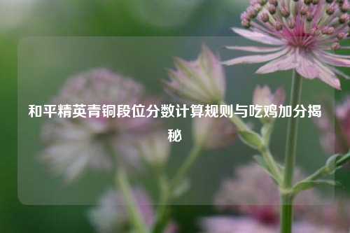 和平精英青铜段位分数计算规则与吃鸡加分揭秘