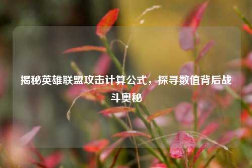 揭秘英雄联盟攻击计算公式,探寻数值背后战斗奥秘