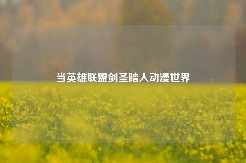 当英雄联盟剑圣踏入动漫世界