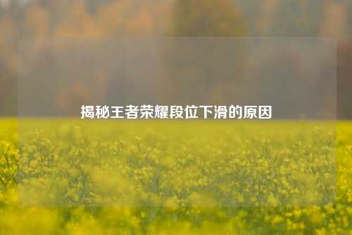 揭秘王者荣耀段位下滑的原因