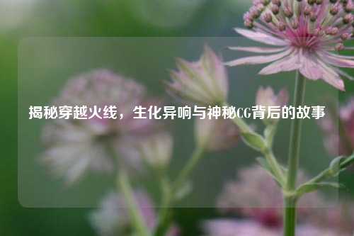 揭秘穿越火线,生化异响与神秘CG背后的故事