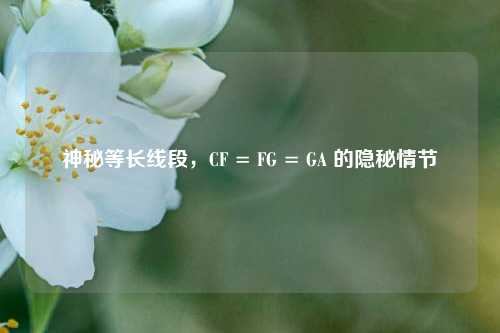 神秘等长线段,CF = FG = GA 的隐秘情节