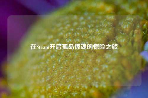 在Steam开启孤岛惊魂的惊险之旅